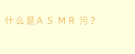 什么是ASMR污?