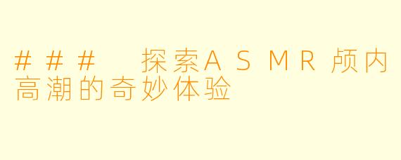 ### 探索ASMR颅内高潮的奇妙体验