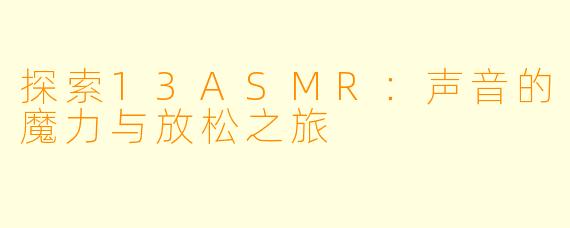 探索13ASMR：声音的魔力与放松之旅