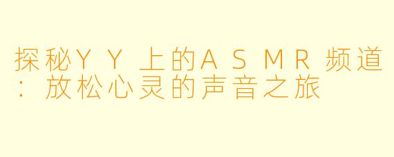 探秘YY上的ASMR频道：放松心灵的声音之旅