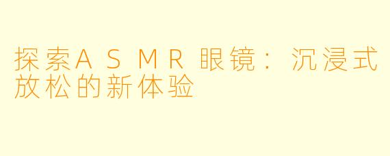 探索ASMR眼镜：沉浸式放松的新体验