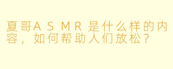 夏哥ASMR是什么样的内容,如何帮助人们放松?