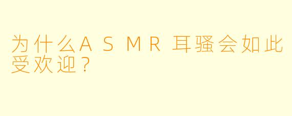 为什么ASMR耳骚会如此受欢迎？