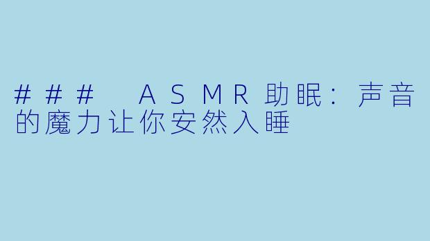 ### ASMR助眠：声音的魔力让你安然入睡