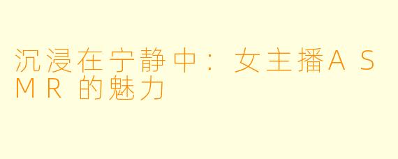 沉浸在宁静中：女主播ASMR的魅力