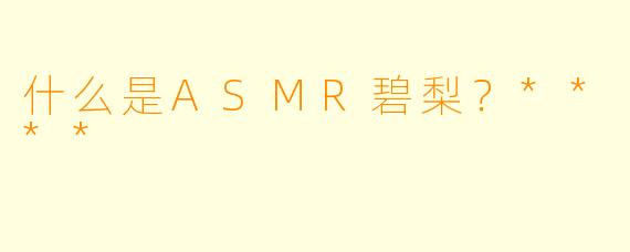 什么是ASMR碧梨?****