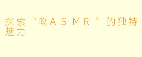 探索“吻ASMR”的独特魅力