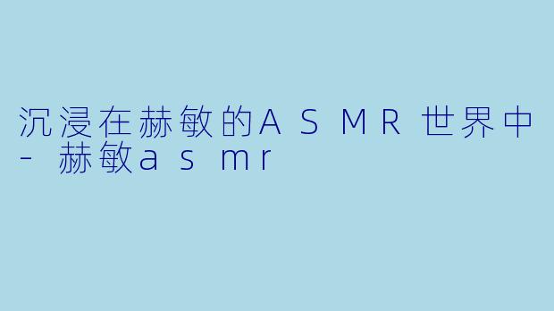 沉浸在赫敏的ASMR世界中-赫敏asmr