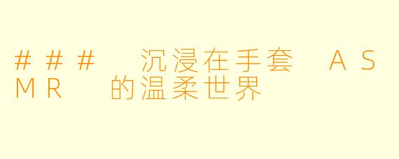 ### 沉浸在手套 ASMR 的温柔世界