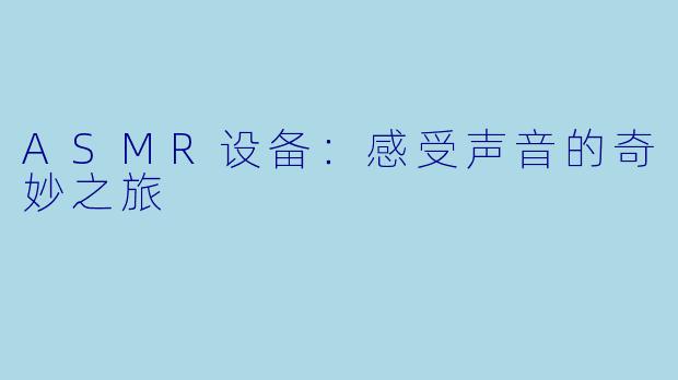 ASMR设备:感受声音的奇妙之旅