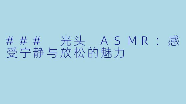 ### 光头 ASMR：感受宁静与放松的魅力