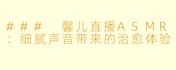 ### 馨儿直播ASMR：细腻声音带来的治愈体验