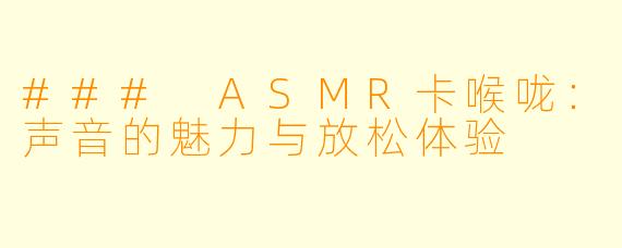### ASMR卡喉咙：声音的魅力与放松体验