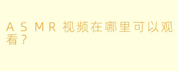 ASMR视频在哪里可以观看？