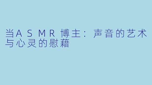 当ASMR博主：声音的艺术与心灵的慰藉