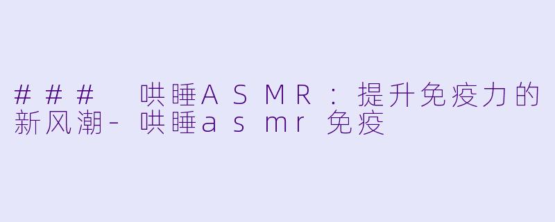 ### 哄睡ASMR:提升免疫力的新风潮