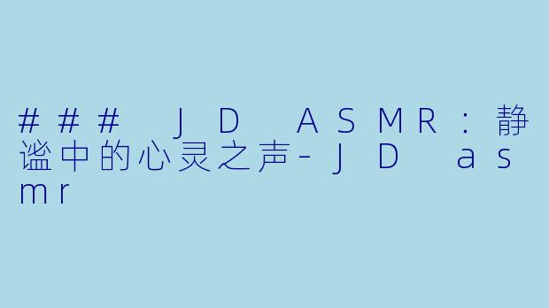 ### JD ASMR：静谧中的心灵之声-JD asmr