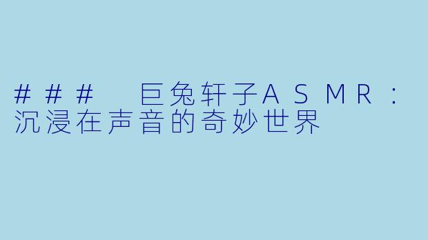 ### 巨兔轩子ASMR:沉浸在声音的奇妙世界