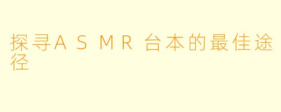 探寻ASMR台本的最佳途径