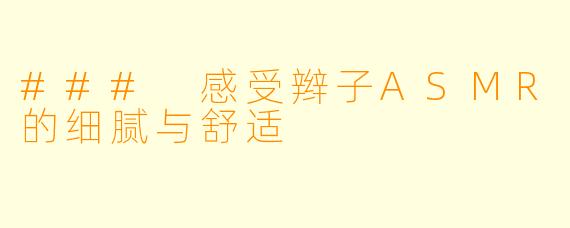 ### 感受辫子ASMR的细腻与舒适