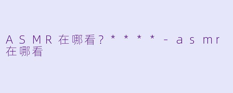 ASMR在哪看?****
