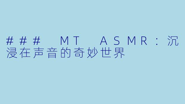 ### MT ASMR：沉浸在声音的奇妙世界