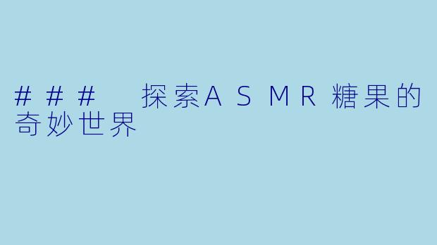 ### 探索ASMR糖果的奇妙世界