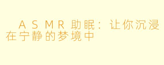  ASMR助眠：让你沉浸在宁静的梦境中