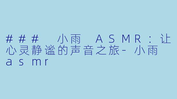 ### 小雨 ASMR：让心灵静谧的声音之旅