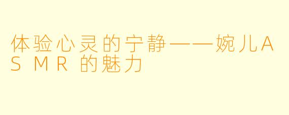 体验心灵的宁静——婉儿ASMR的魅力