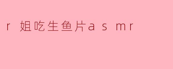 r姐，你为什么喜欢吃生鱼片和做ASMR视频？