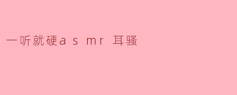 一听就硬asmr耳骚