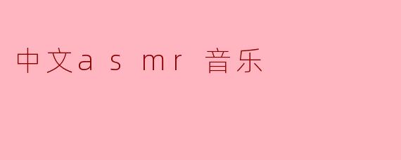 什么是中文ASMR音乐,它有什么特色?****
