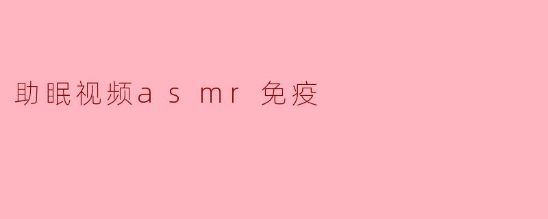 助眠视频asmr免疫