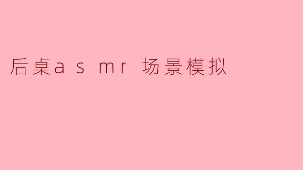 ### 后桌ASMR场景模拟:恬静的课堂日常