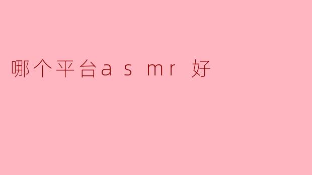 哪个平台asmr好