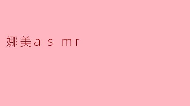 沉浸于娜美ASMR的奇妙世界