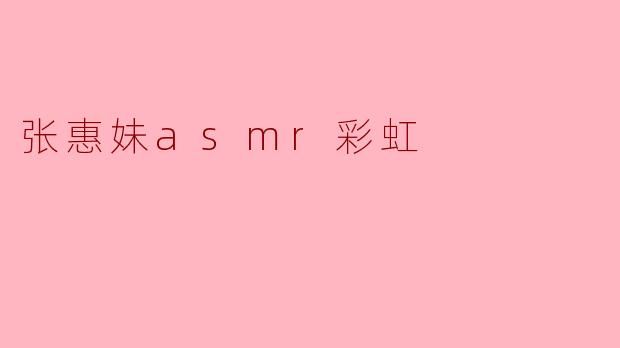 张惠妹ASMR彩虹:声音中的梦幻之旅