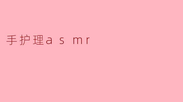 手护理asmr