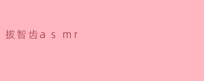 拔智齿asmr