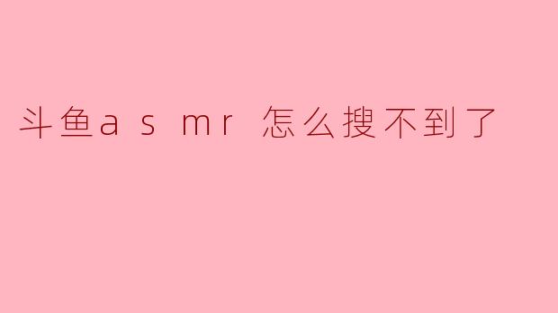 斗鱼asmr怎么搜不到了