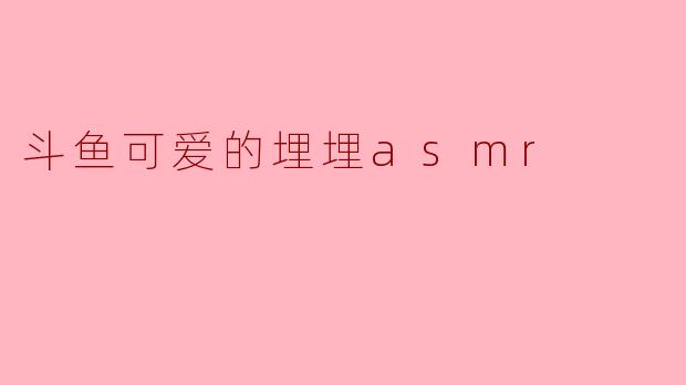 享受宁静的夜晚——斗鱼可爱的埋埋ASMR体验