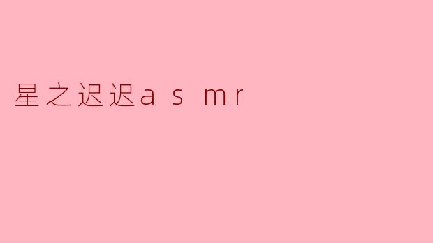 星之迟迟asmr