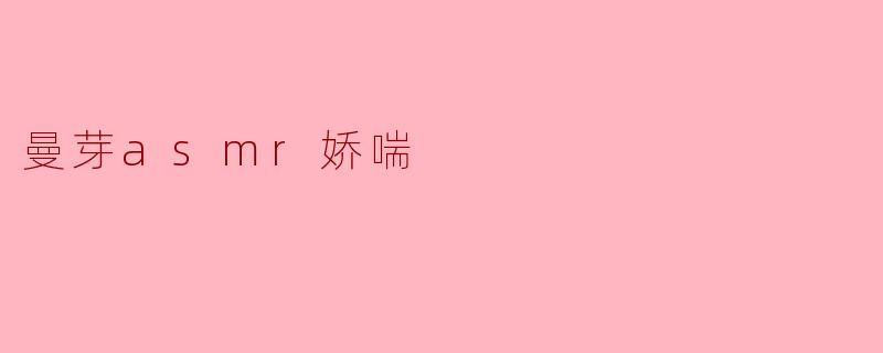 曼芽asmr娇喘