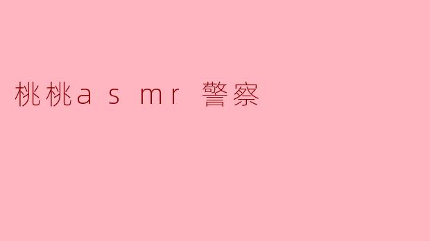 桃桃asmr警察的内容主要是什么?**