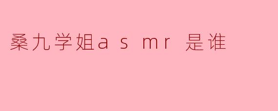 桑九学姐asmr是谁