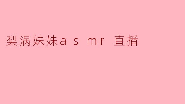 梨涡妹妹asmr直播