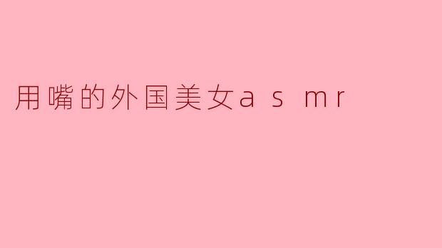 用嘴的外国美女asmr