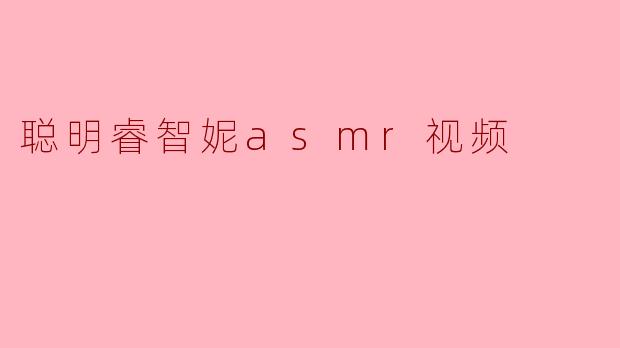 探索聪明睿智妮ASMR视频的奇妙世界
