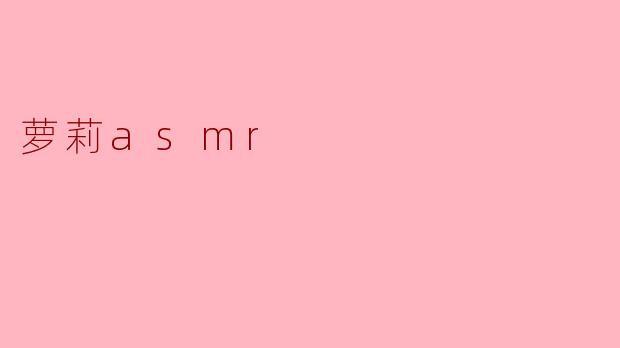 萝莉ASMR是什么？  